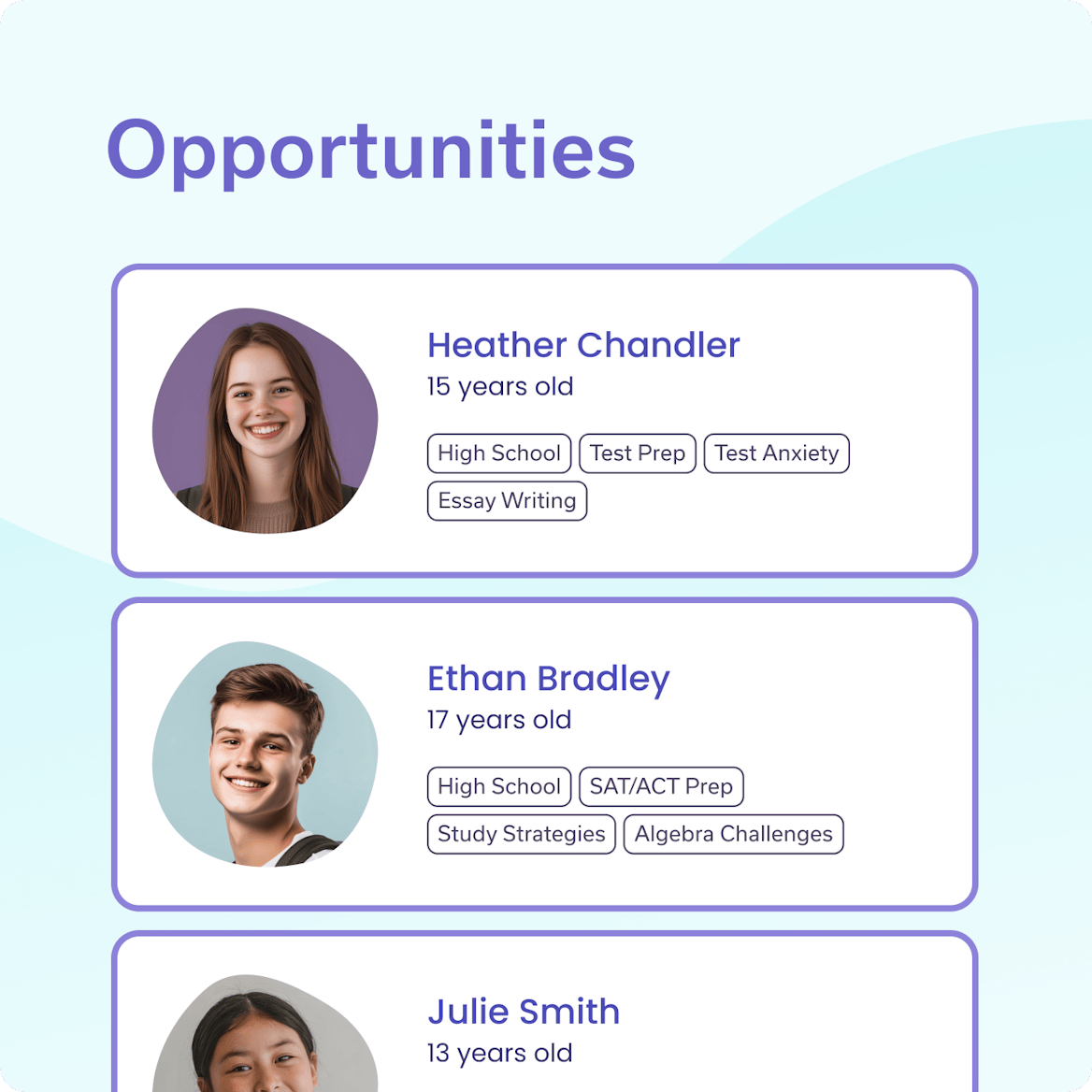 List of tutoring opportunities showcasing student profiles, their ages, and subjects they need help with, including tags like 'Test Prep,' 'Essay Writing,' and 'Algebra Challenges.' List of tutoring opportunities showcasing student profiles, their ages, and subjects they need help with, including tags like 'Test Prep,' 'Essay Writing,' and 'Algebra Challenges.'